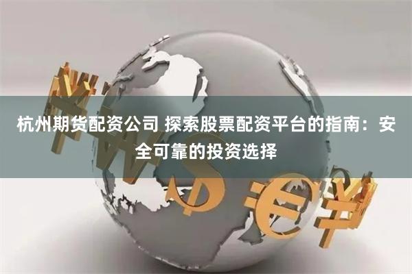 杭州期货配资公司 探索股票配资平台的指南：安全可靠的投资选择