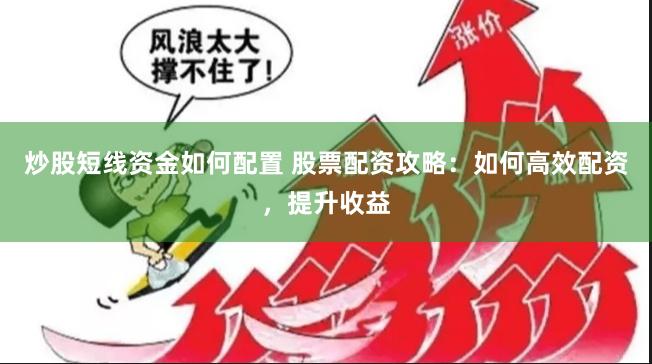 炒股短线资金如何配置 股票配资攻略：如何高效配资，提升收益