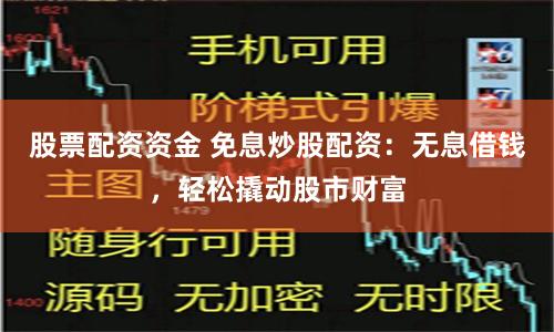 股票配资资金 免息炒股配资：无息借钱，轻松撬动股市财富