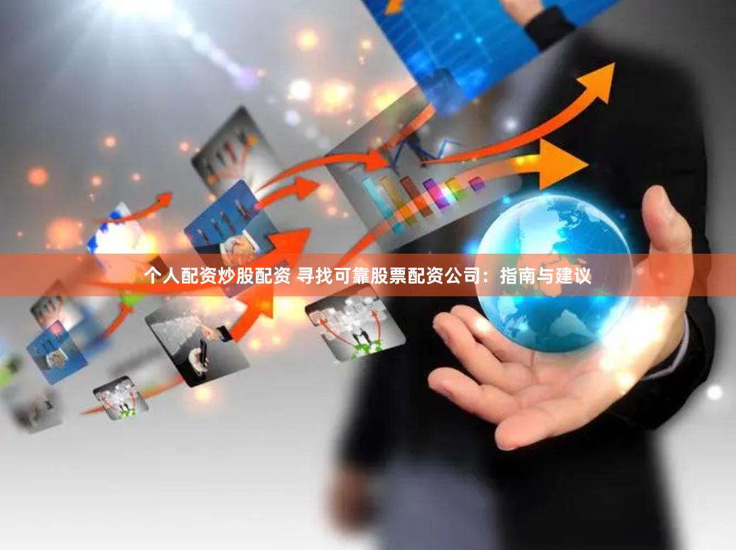 个人配资炒股配资 寻找可靠股票配资公司：指南与建议