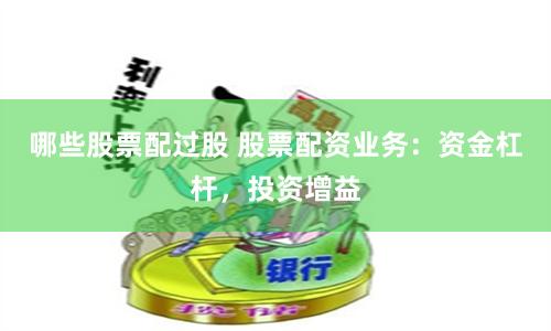 哪些股票配过股 股票配资业务：资金杠杆，投资增益
