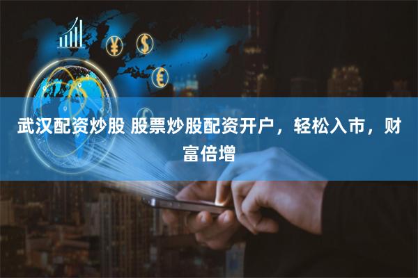 武汉配资炒股 股票炒股配资开户，轻松入市，财富倍增