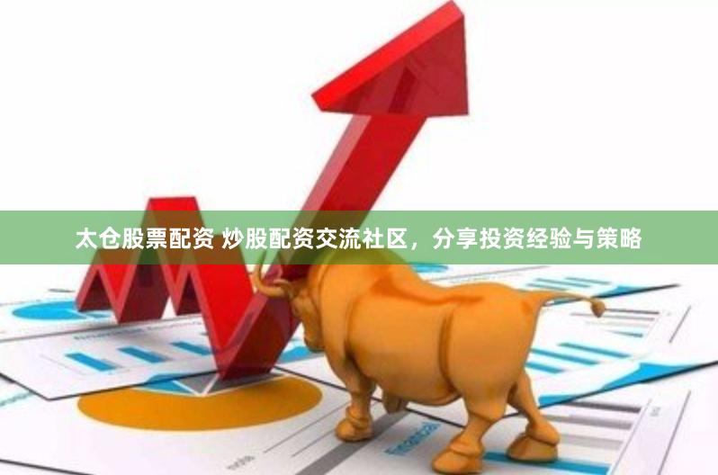 太仓股票配资 炒股配资交流社区，分享投资经验与策略