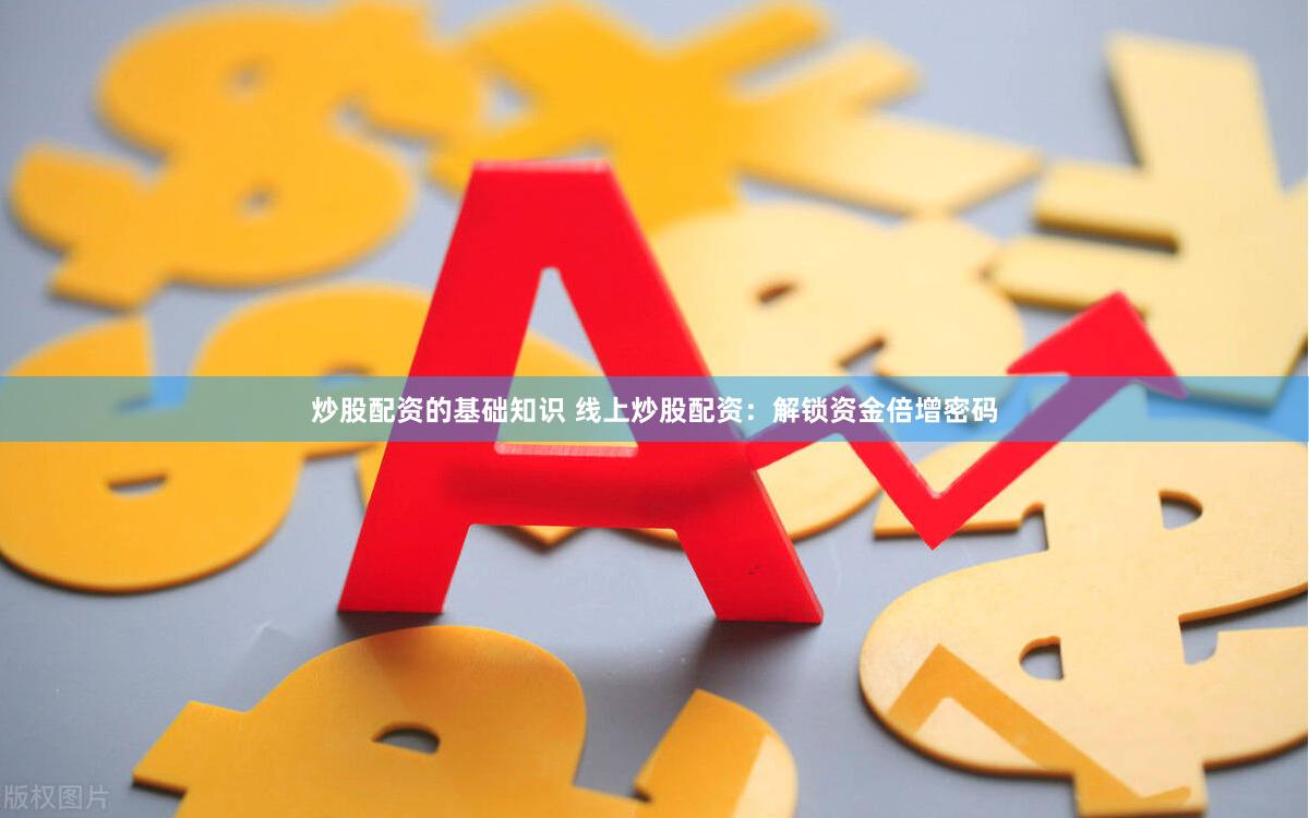 炒股配资的基础知识 线上炒股配资：解锁资金倍增密码