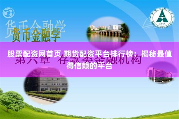 股票配资网首页 期货配资平台排行榜：揭秘最值得信赖的平台