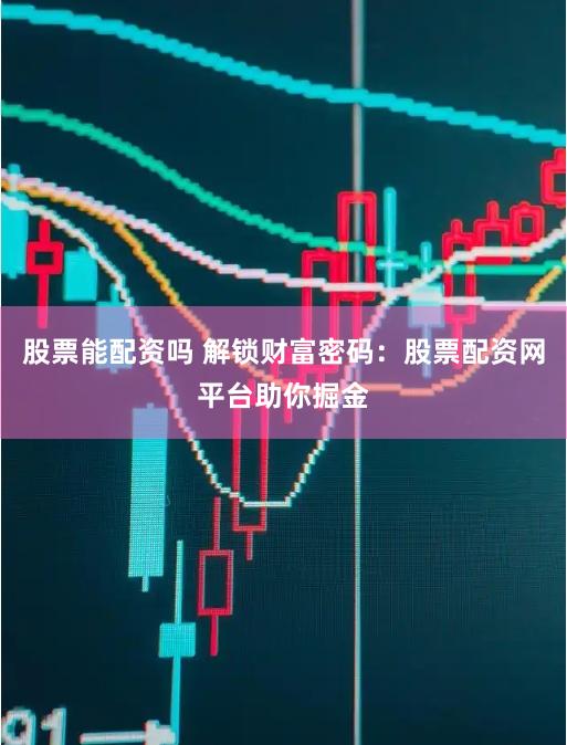 股票能配资吗 解锁财富密码：股票配资网平台助你掘金