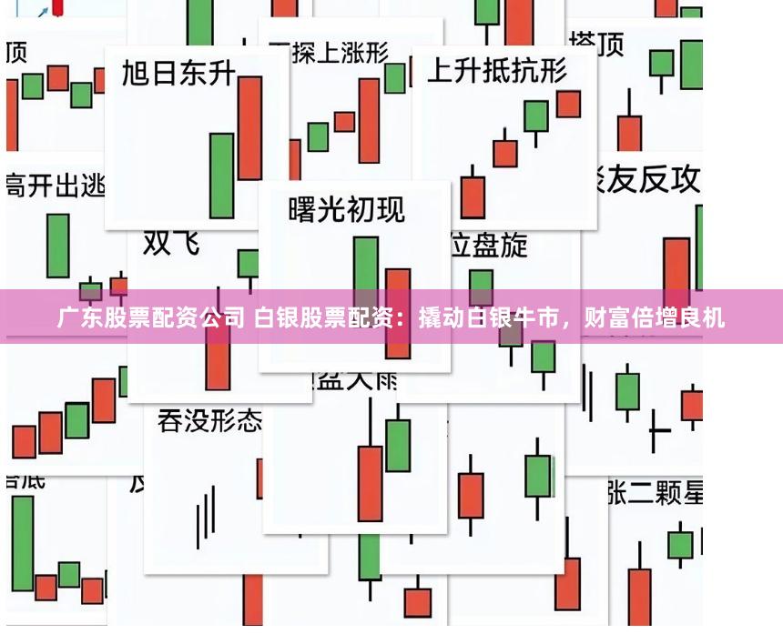 广东股票配资公司 白银股票配资：撬动白银牛市，财富倍增良机