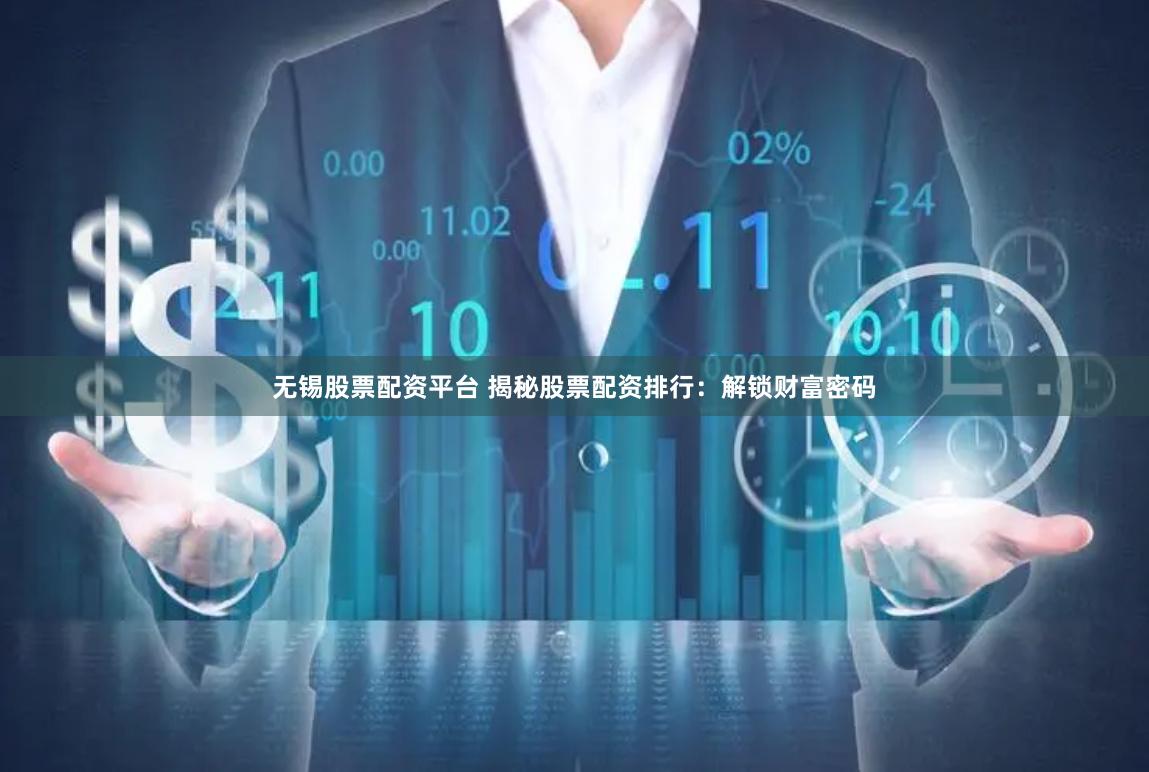无锡股票配资平台 揭秘股票配资排行：解锁财富密码