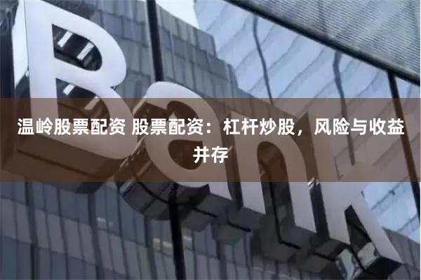 温岭股票配资 股票配资：杠杆炒股，风险与收益并存