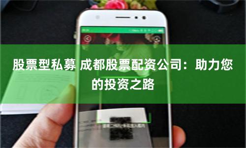 股票型私募 成都股票配资公司：助力您的投资之路
