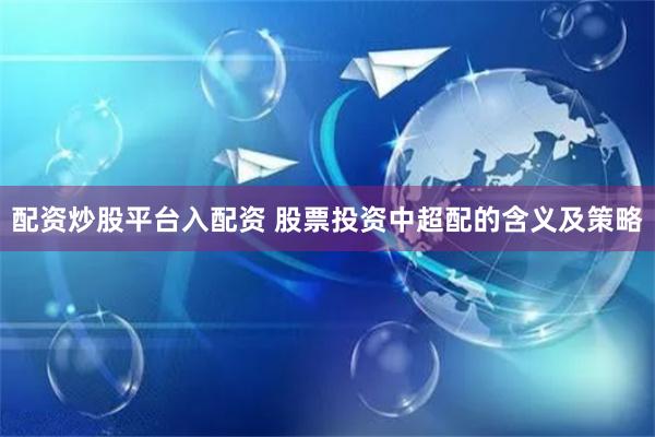 配资炒股平台入配资 股票投资中超配的含义及策略