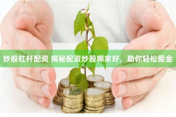 炒股杠杆配资 揭秘配资炒股哪家好，助你轻松掘金