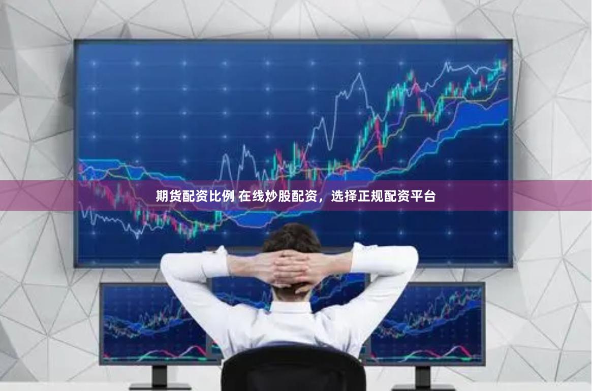 期货配资比例 在线炒股配资，选择正规配资平台