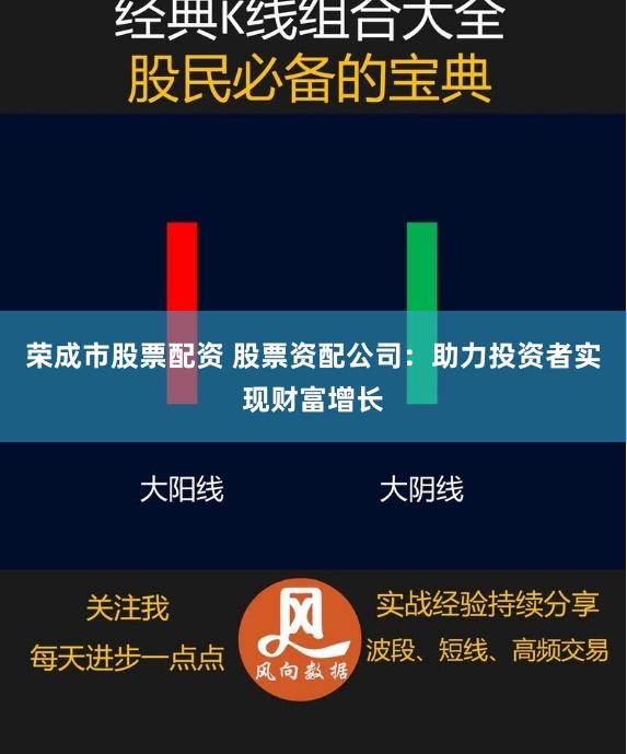 荣成市股票配资 股票资配公司:助力投资者实现财富增长