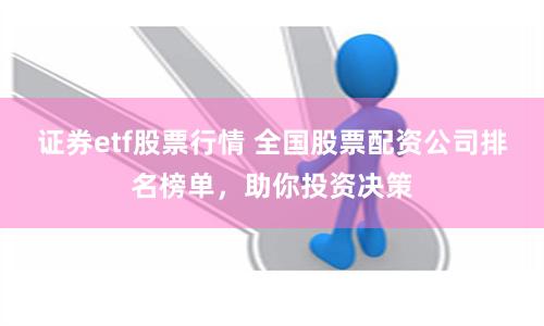 证券etf股票行情 全国股票配资公司排名榜单,助你投资决策