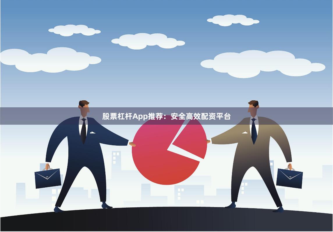 股票杠杆App推荐：安全高效配资平台