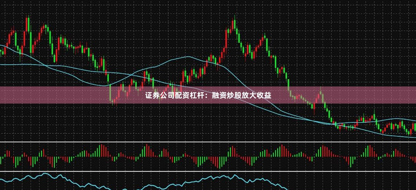 证券公司配资杠杆：融资炒股放大收益