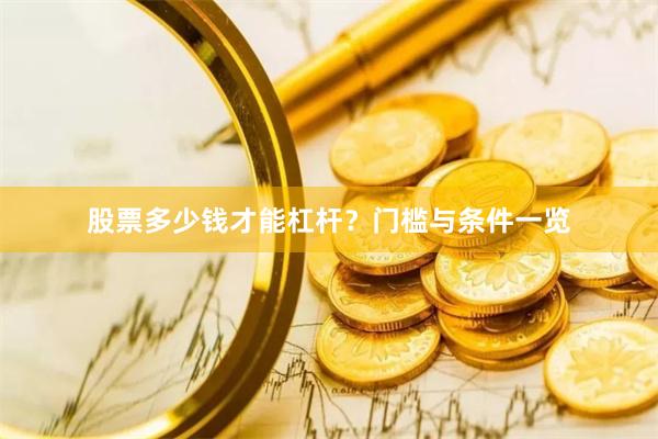 股票多少钱才能杠杆？门槛与条件一览