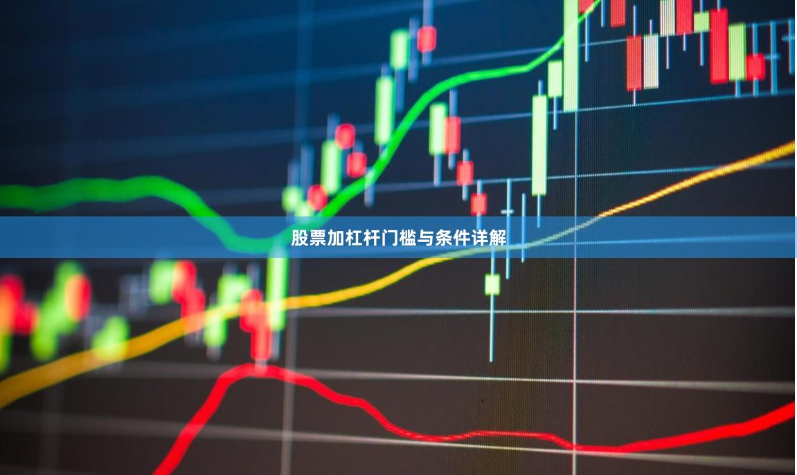 股票加杠杆门槛与条件详解