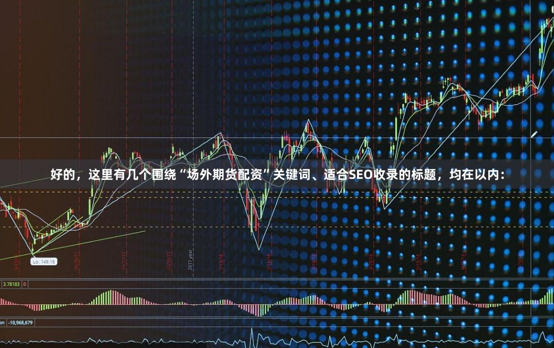 好的，这里有几个围绕“场外期货配资”关键词、适合SEO收录的标题，均在以内：