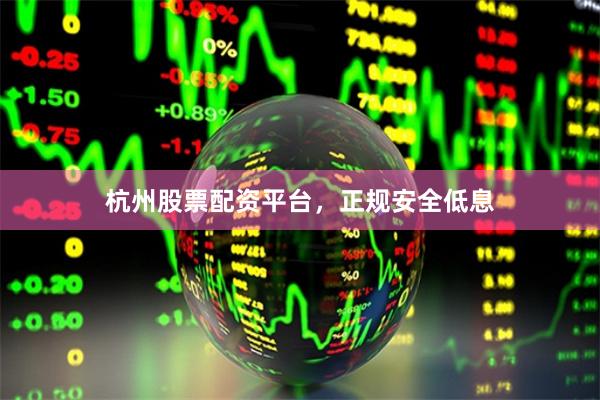 杭州股票配资平台,正规安全低息