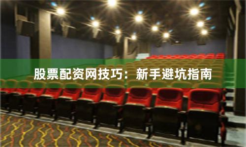 股票配资网技巧：新手避坑指南