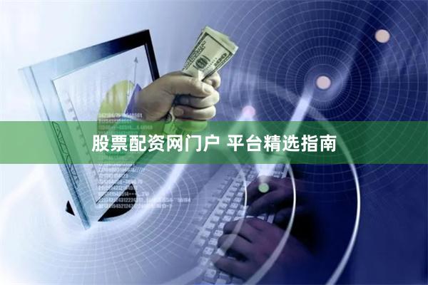 股票配资网门户 平台精选指南
