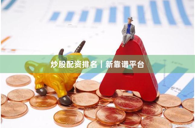 炒股配资排名｜新靠谱平台