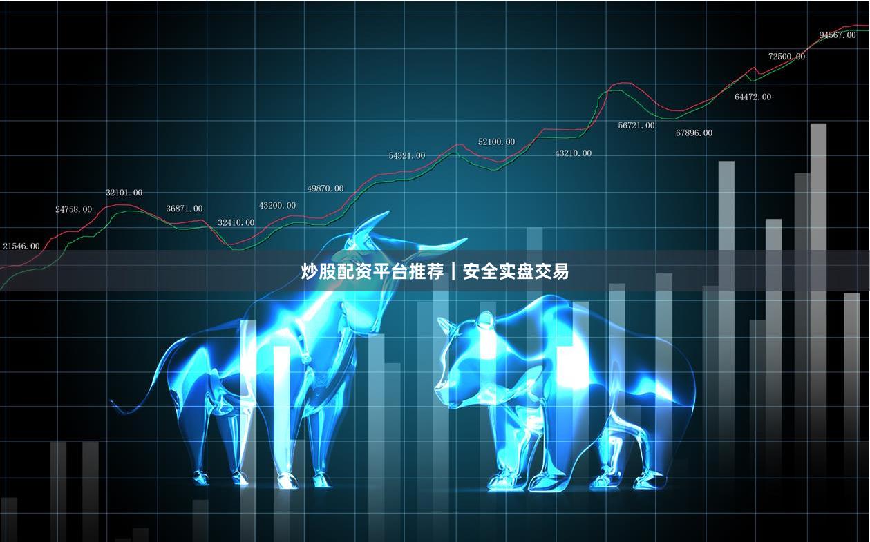 炒股配资平台推荐｜安全实盘交易