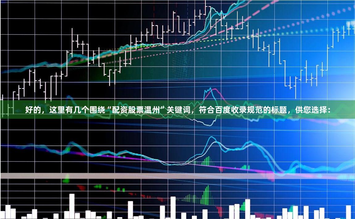 好的，这里有几个围绕“配资股票温州”关键词，符合百度收录规范的标题，供您选择：