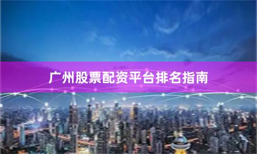 广州股票配资平台排名指南