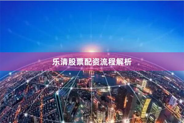 乐清股票配资流程解析