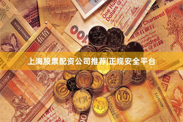 上海股票配资公司推荐|正规安全平台