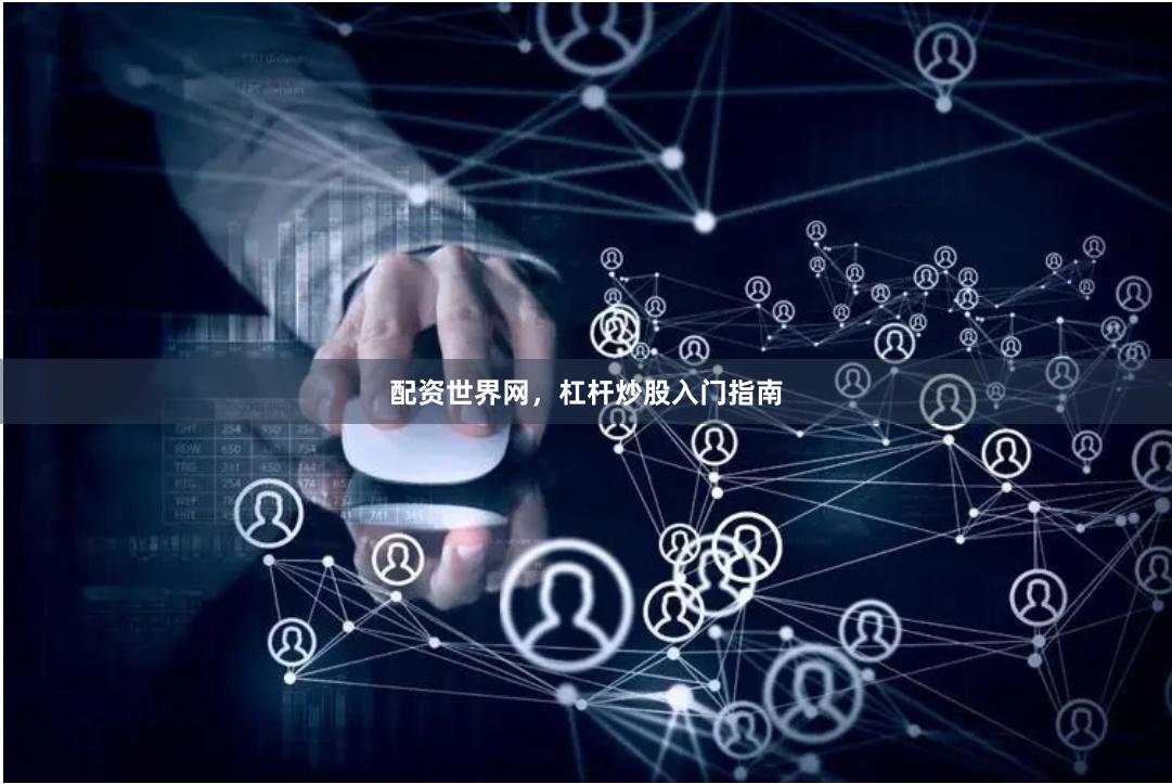 配资世界网，杠杆炒股入门指南