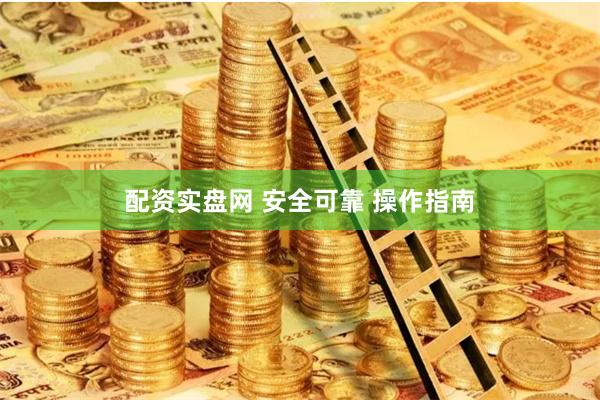 配资实盘网 安全可靠 操作指南
