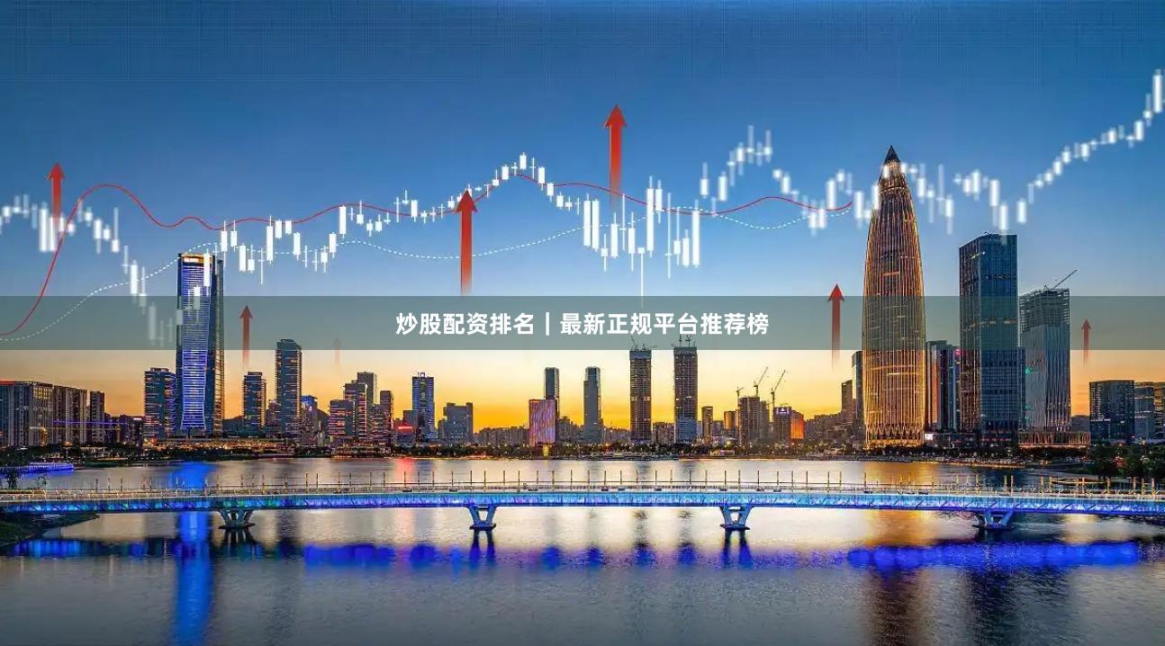 炒股配资排名｜最新正规平台推荐榜