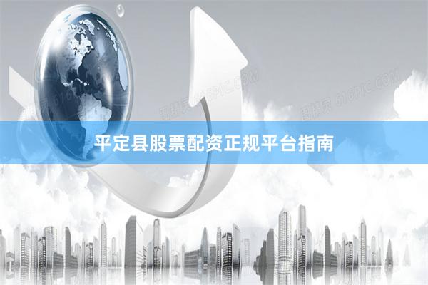 平定县股票配资正规平台指南