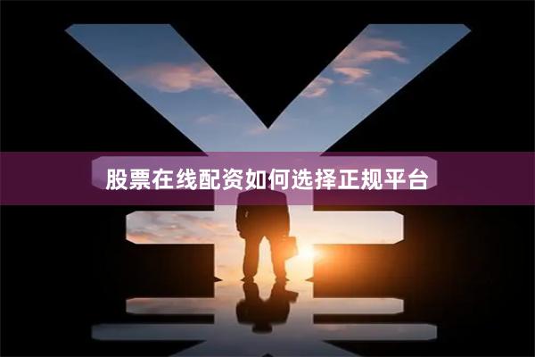 股票在线配资如何选择正规平台