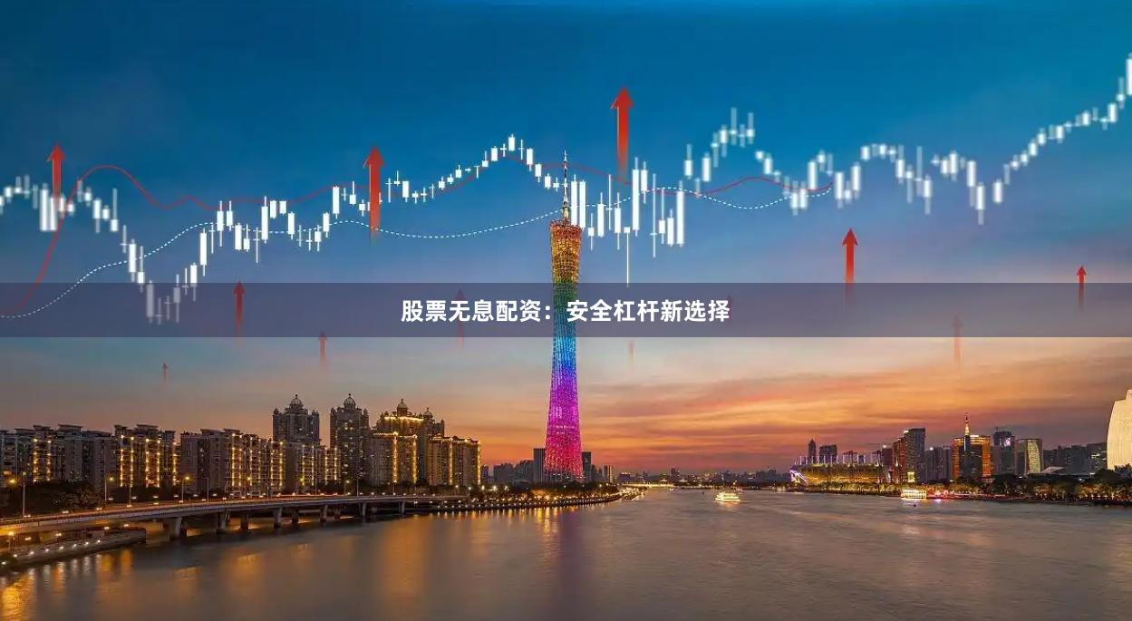 股票无息配资：安全杠杆新选择