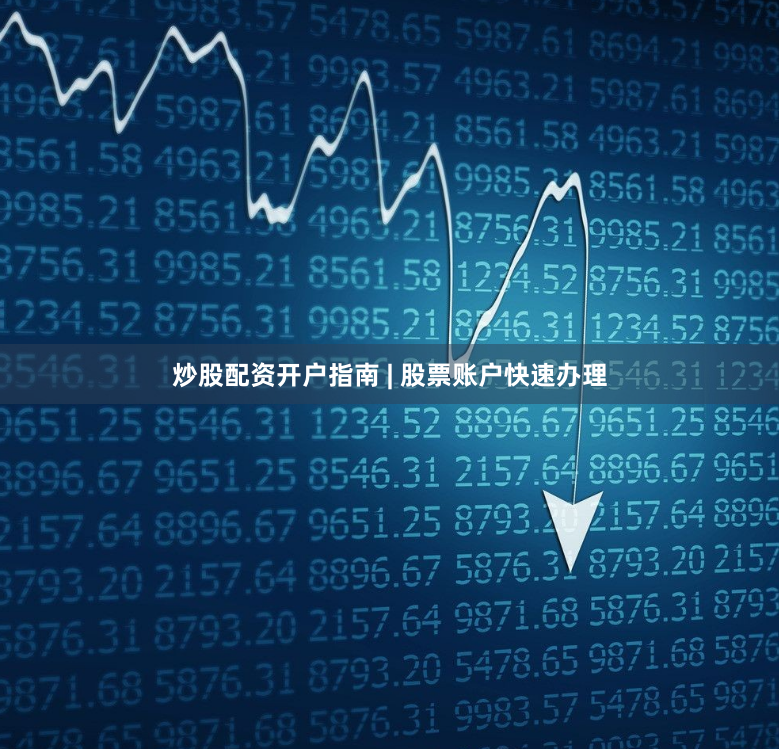 炒股配资开户指南 | 股票账户快速办理