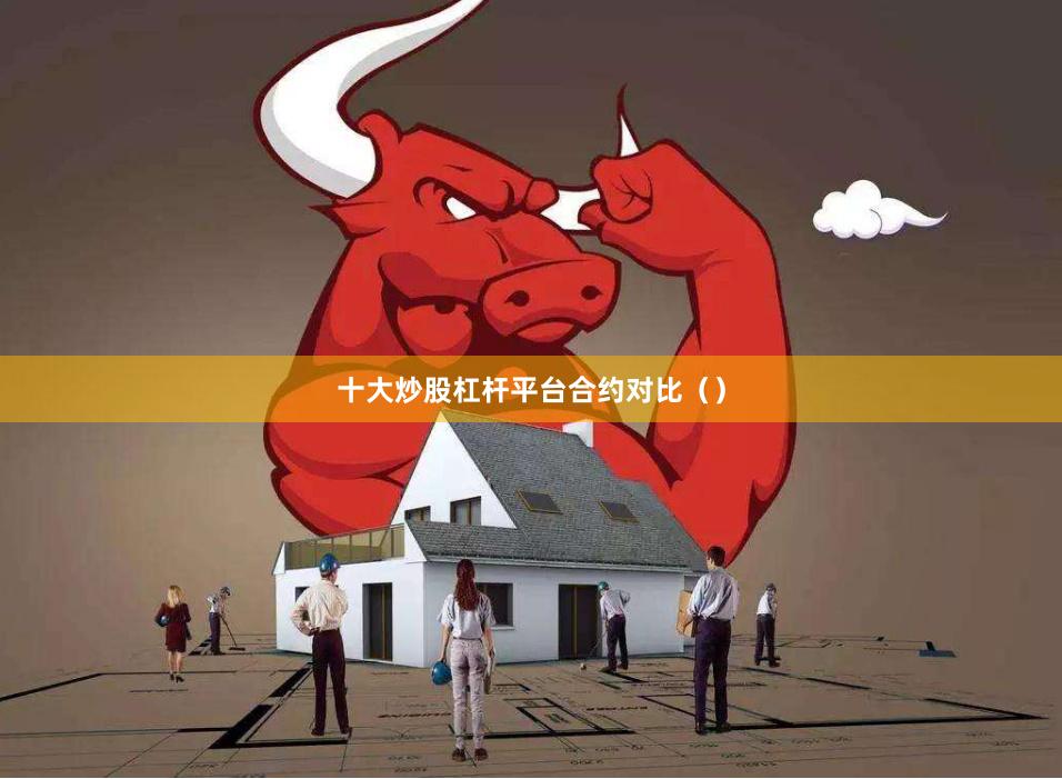 十大炒股杠杆平台合约对比（）