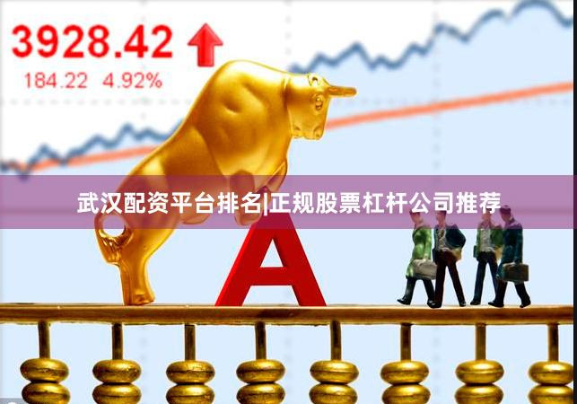 武汉配资平台排名|正规股票杠杆公司推荐