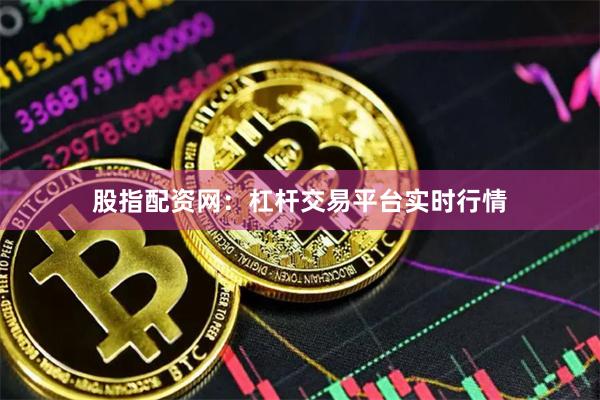 股指配资网:杠杆交易平台实时行情