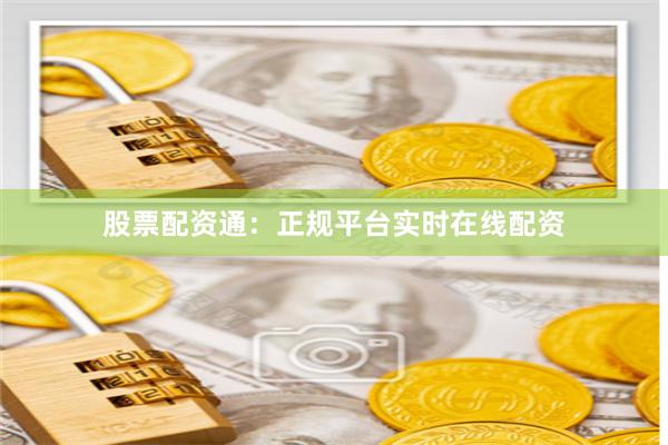 股票配资通：正规平台实时在线配资