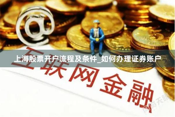 上海股票开户流程及条件_如何办理证券账户