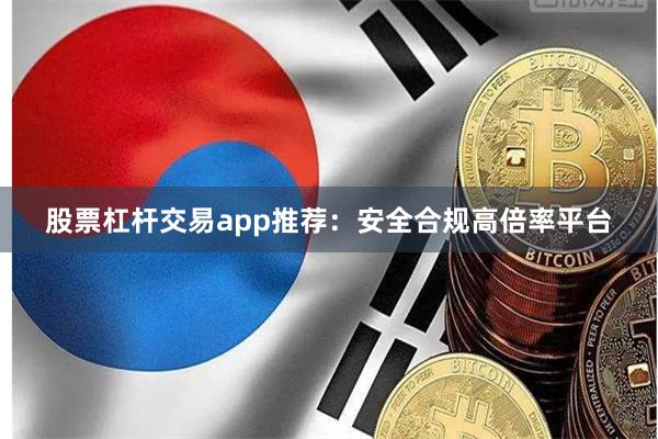 股票杠杆交易app推荐：安全合规高倍率平台