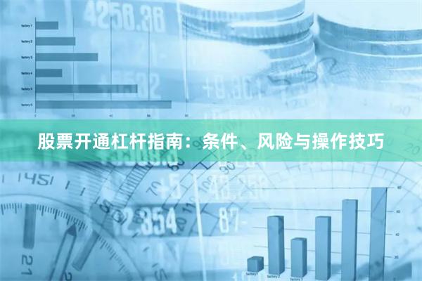 股票开通杠杆指南：条件、风险与操作技巧