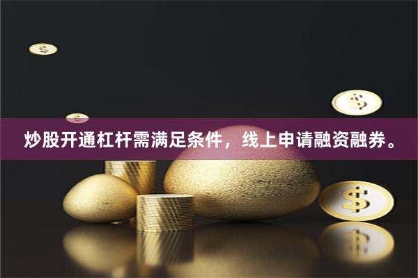 炒股开通杠杆需满足条件，线上申请融资融券。