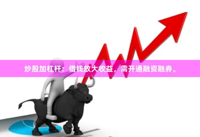 炒股加杠杆:借钱放大收益,需开通融资融券。