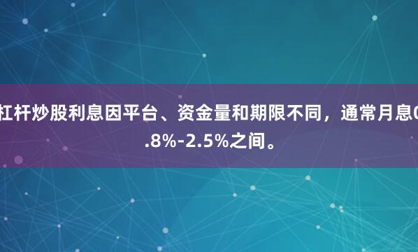 杠杆炒股利息因平台、资金量和期限不同，通常月息0.8%-2.5%之间。
